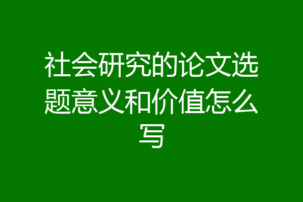 社会研究的论文选题意义和价值怎么写