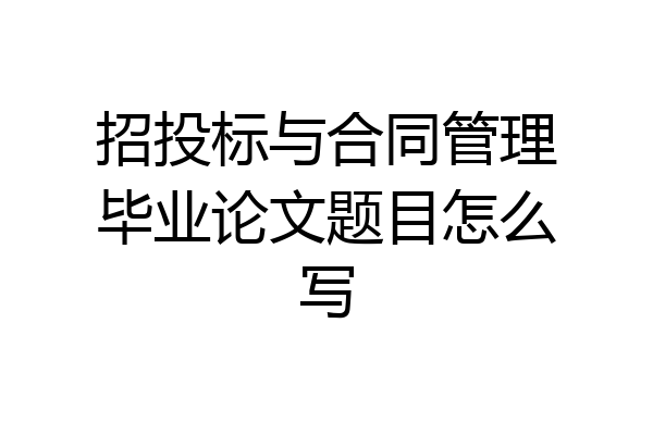 招投标与合同管理毕业论文题目怎么写