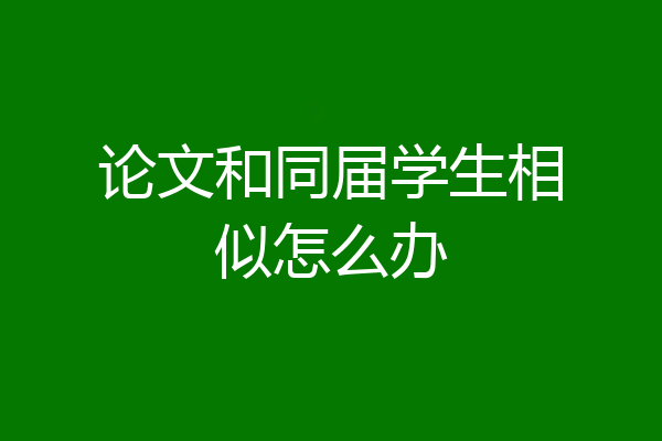 论文和同届学生相似怎么办