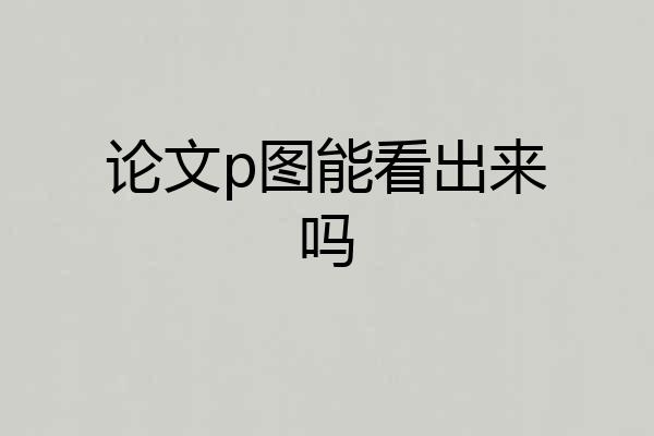 论文p图能看出来吗