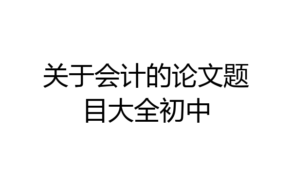 关于会计的论文题目大全初中