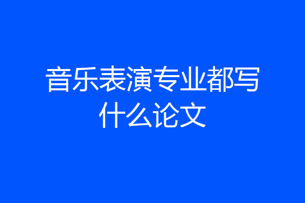 音乐表演专业都写什么论文