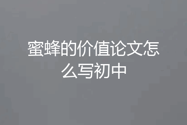 蜜蜂的价值论文怎么写初中