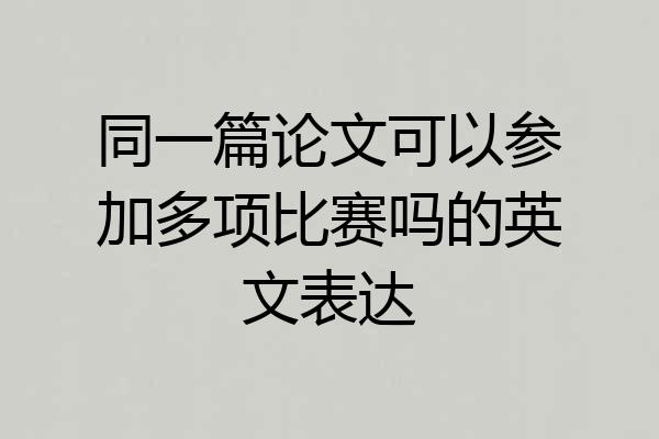 同一篇论文可以参加多项比赛吗的英文表达