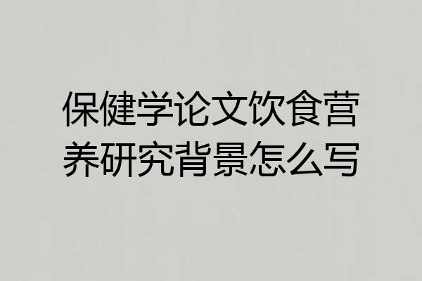 保健学论文饮食营养研究背景怎么写