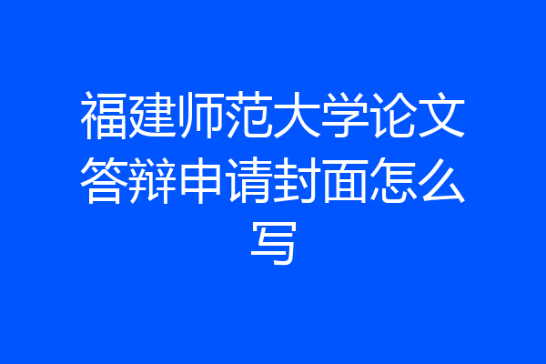 福建师范大学论文答辩申请封面怎么写