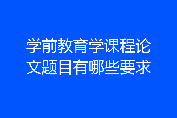 学前教育学课程论文题目有哪些要求