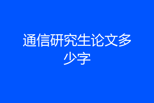 通信研究生论文多少字