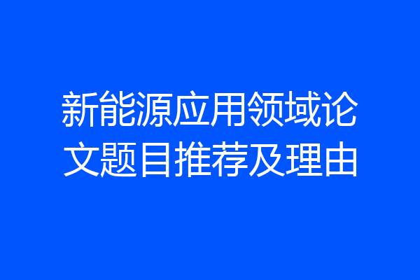 新能源应用领域论文题目推荐及理由