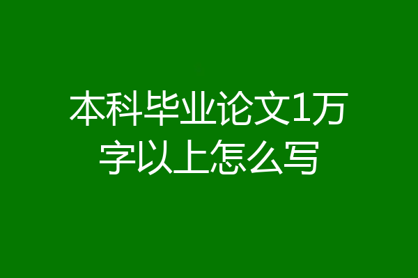 本科毕业论文1万字以上怎么写