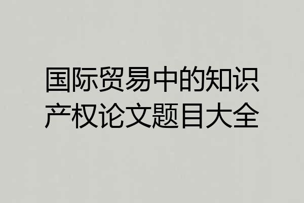 国际贸易中的知识产权论文题目大全