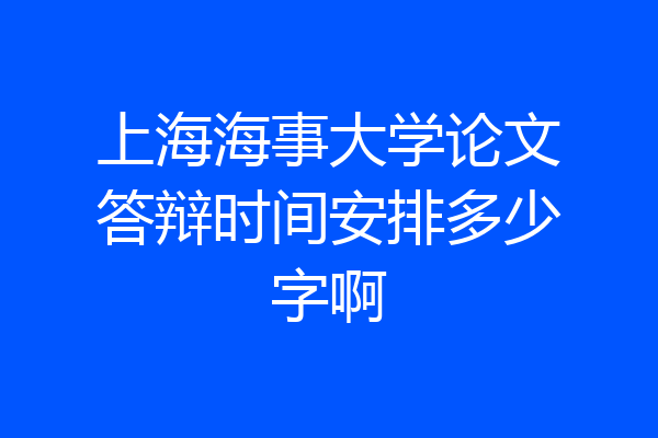 上海海事大学论文答辩时间安排多少字啊