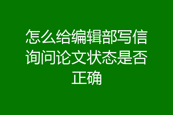怎么给编辑部写信询问论文状态是否正确
