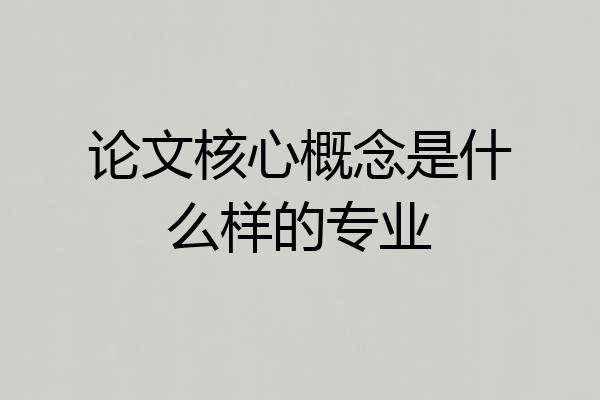 论文核心概念是什么样的专业