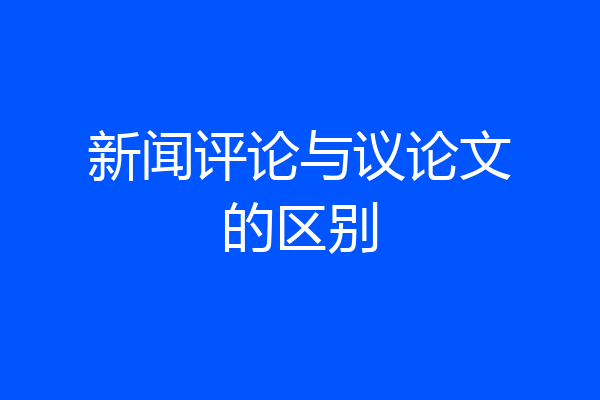 新闻评论与议论文的区别