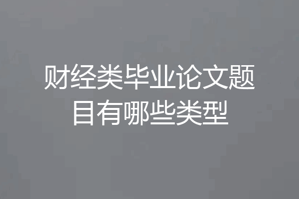 财经类毕业论文题目有哪些类型