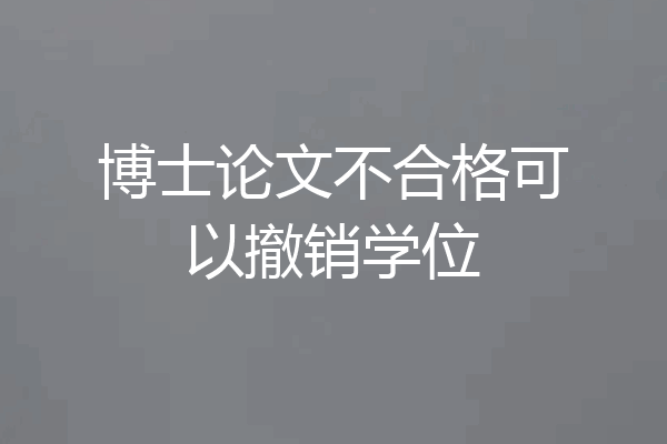博士论文不合格可以撤销学位
