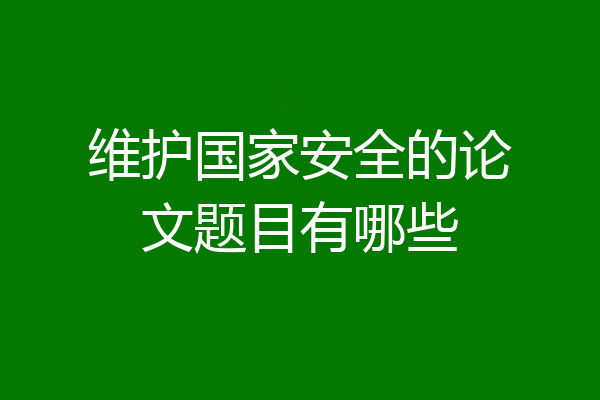 维护国家安全的论文题目有哪些