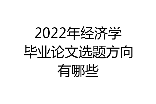 2022年经济学毕业论文选题方向有哪些