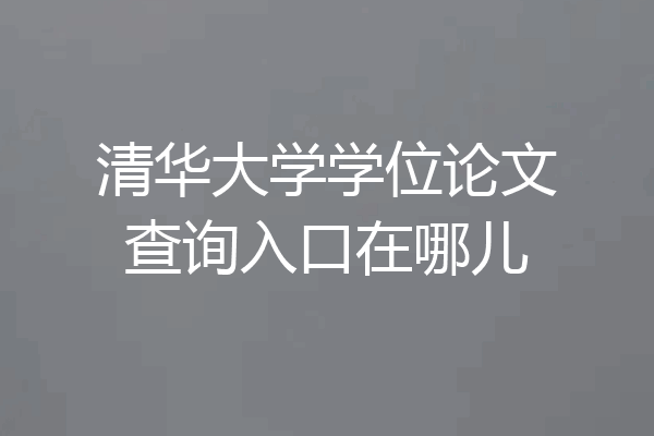清华大学学位论文查询入口在哪儿