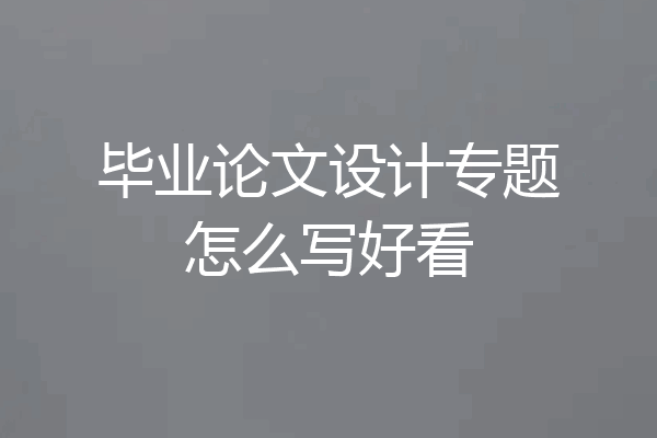 毕业论文设计专题怎么写好看