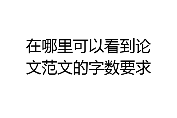 在哪里可以看到论文范文的字数要求