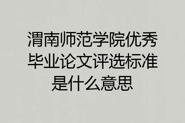 渭南师范学院优秀毕业论文评选标准是什么意思