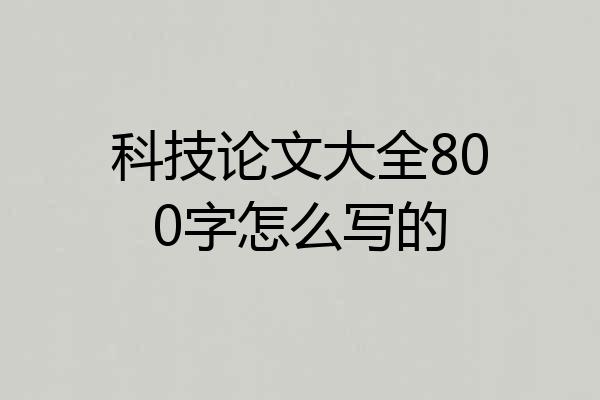 科技论文大全800字怎么写的