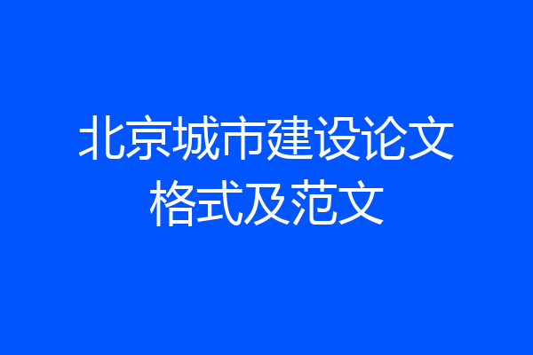北京城市建设论文格式及范文