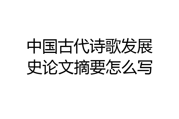 中国古代诗歌发展史论文摘要怎么写