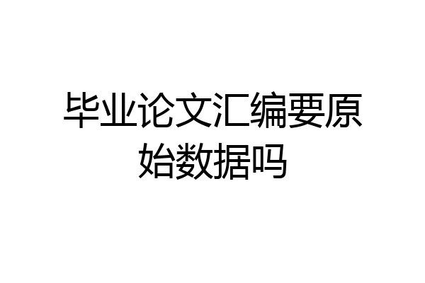 毕业论文汇编要原始数据吗