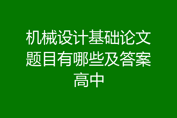 机械设计基础论文题目有哪些及答案高中