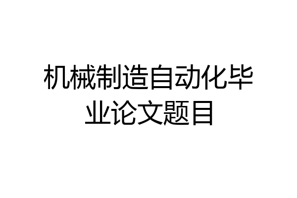 机械制造自动化毕业论文题目