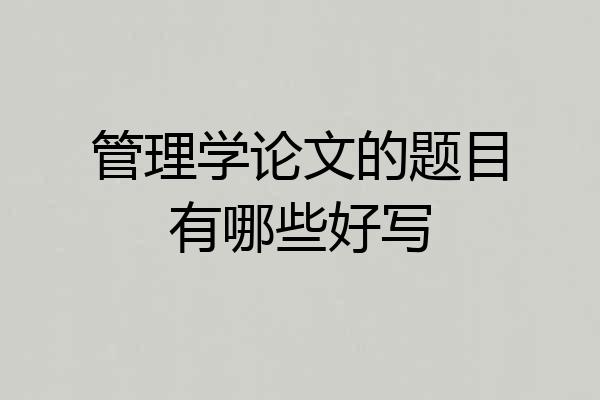 管理学论文的题目有哪些好写