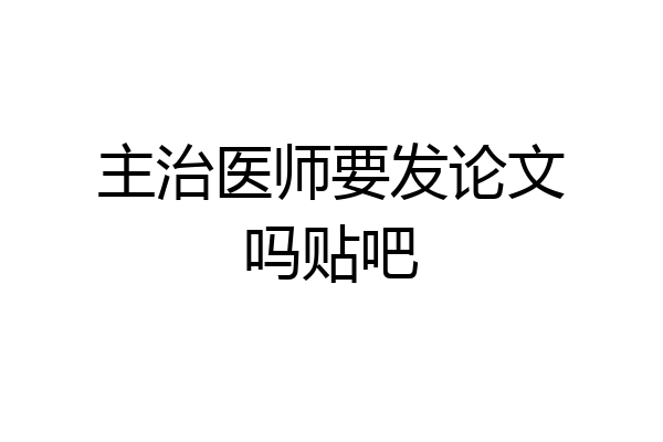 主治医师要发论文吗贴吧