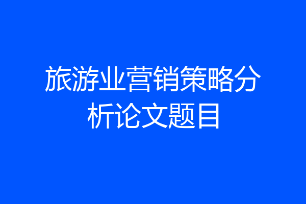 旅游业营销策略分析论文题目