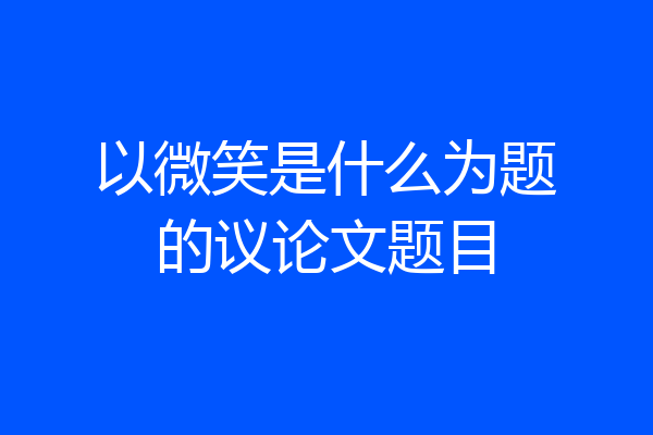 以微笑是什么为题的议论文题目