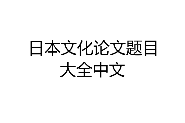 日本文化论文题目大全中文