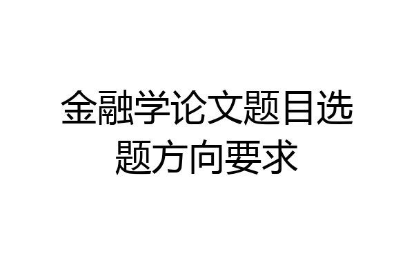 金融学论文题目选题方向要求