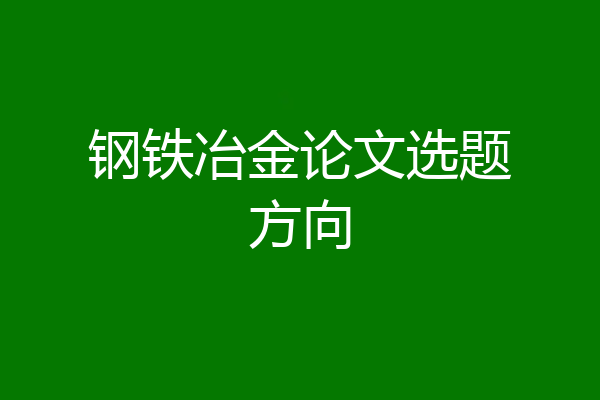 钢铁冶金论文选题方向