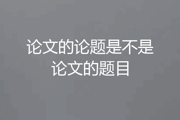 论文的论题是不是论文的题目