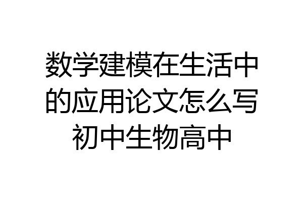 数学建模在生活中的应用论文怎么写初中生物高中