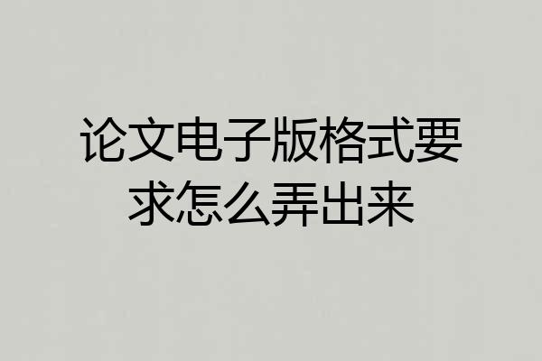 论文电子版格式要求怎么弄出来