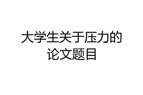 大学生关于压力的论文题目