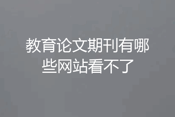 教育论文期刊有哪些网站看不了