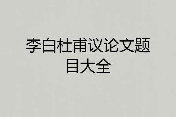 李白杜甫议论文题目大全