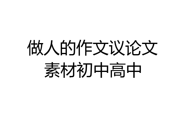 做人的作文议论文素材初中高中
