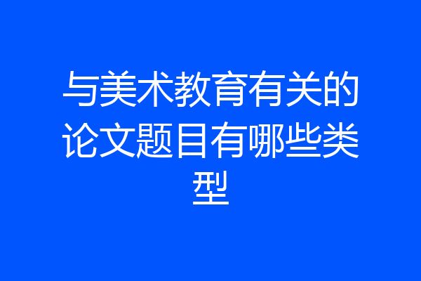 与美术教育有关的论文题目有哪些类型