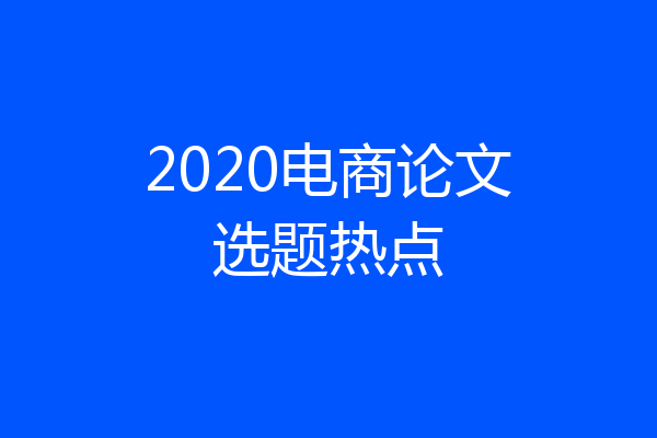 2020电商论文选题热点