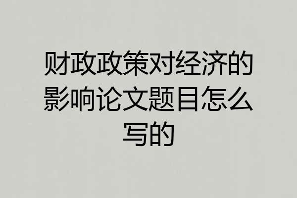 财政政策对经济的影响论文题目怎么写的